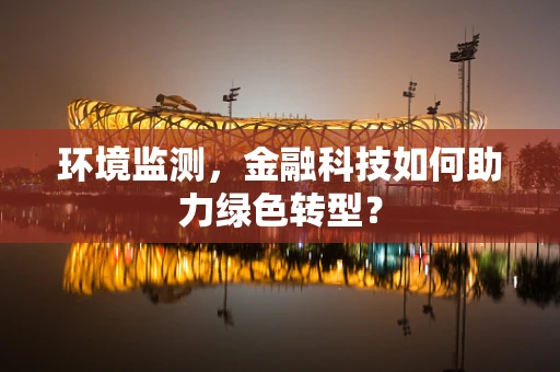 环境监测，金融科技如何助力绿色转型？