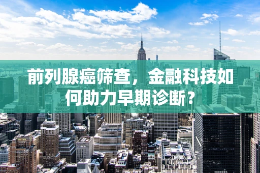前列腺癌筛查，金融科技如何助力早期诊断？