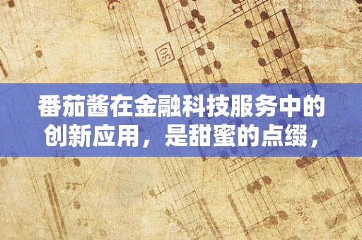 番茄酱在金融科技服务中的创新应用，是甜蜜的点缀，还是风险管理的新工具？