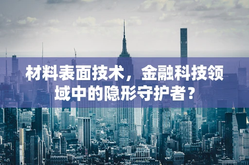 材料表面技术，金融科技领域中的隐形守护者？
