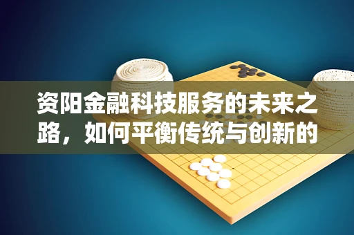 资阳金融科技服务的未来之路，如何平衡传统与创新的融合？