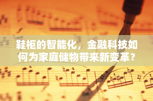 鞋柜的智能化，金融科技如何为家庭储物带来新变革？