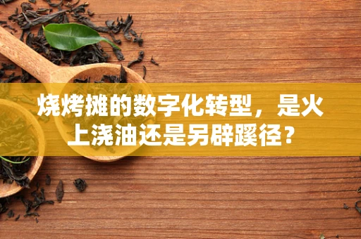 烧烤摊的数字化转型，是火上浇油还是另辟蹊径？