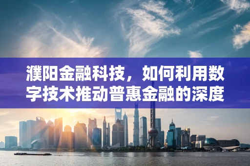 濮阳金融科技，如何利用数字技术推动普惠金融的深度发展？
