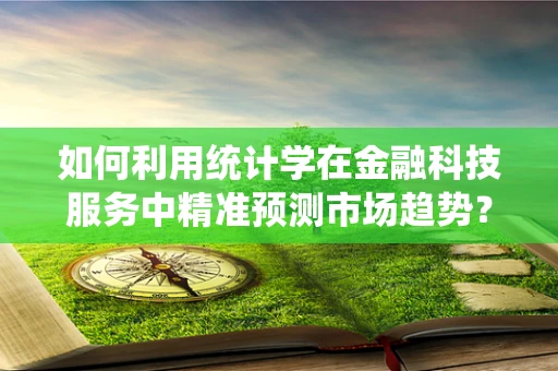 如何利用统计学在金融科技服务中精准预测市场趋势？