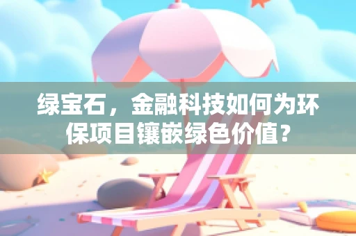 绿宝石，金融科技如何为环保项目镶嵌绿色价值？