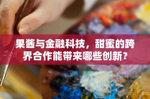 果酱与金融科技，甜蜜的跨界合作能带来哪些创新？
