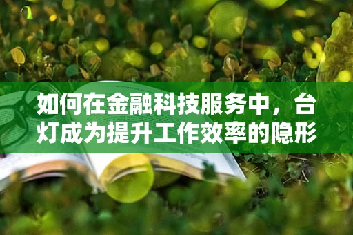 如何在金融科技服务中，台灯成为提升工作效率的隐形助手？
