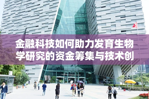 金融科技如何助力发育生物学研究的资金筹集与技术创新？
