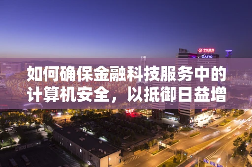 如何确保金融科技服务中的计算机安全，以抵御日益增长的网络安全威胁？