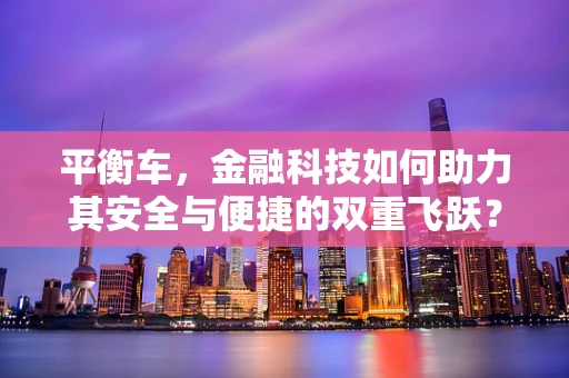 平衡车，金融科技如何助力其安全与便捷的双重飞跃？