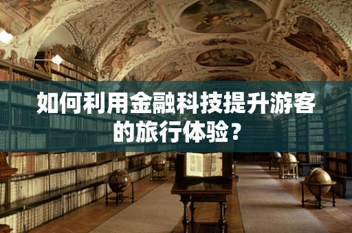 如何利用金融科技提升游客的旅行体验？
