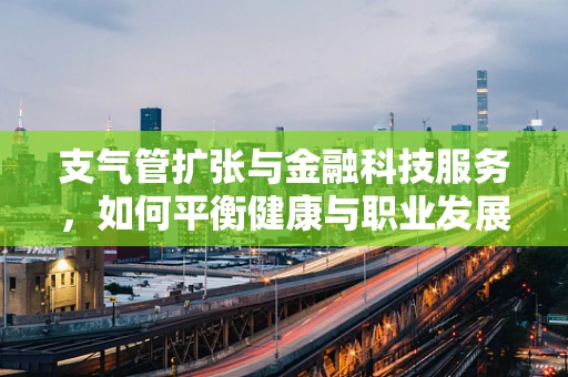 支气管扩张与金融科技服务，如何平衡健康与职业发展？
