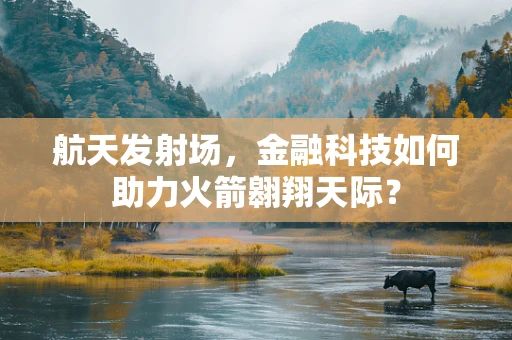 航天发射场，金融科技如何助力火箭翱翔天际？