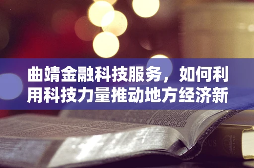 曲靖金融科技服务，如何利用科技力量推动地方经济新增长？