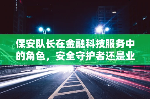 保安队长在金融科技服务中的角色，安全守护者还是业务促进者？