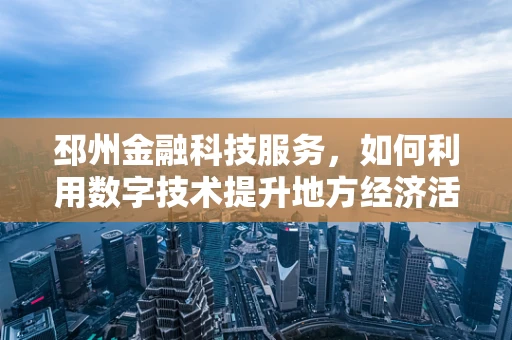 邳州金融科技服务，如何利用数字技术提升地方经济活力？