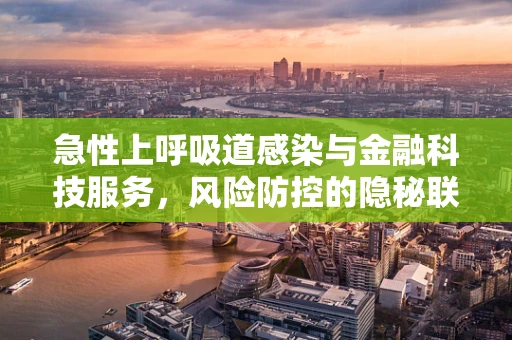 急性上呼吸道感染与金融科技服务，风险防控的隐秘联系