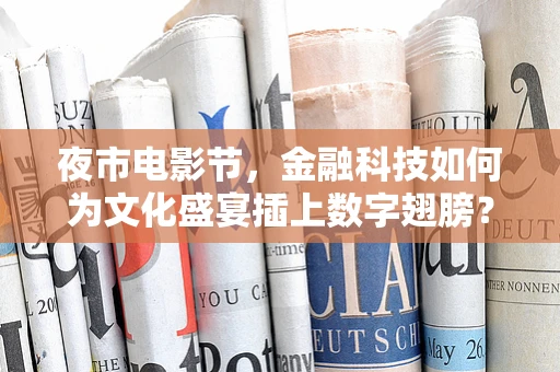 夜市电影节，金融科技如何为文化盛宴插上数字翅膀？
