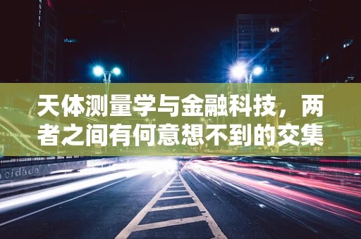 天体测量学与金融科技，两者之间有何意想不到的交集？