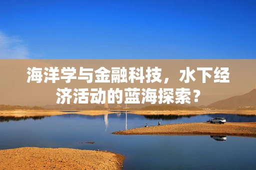 海洋学与金融科技，水下经济活动的蓝海探索？