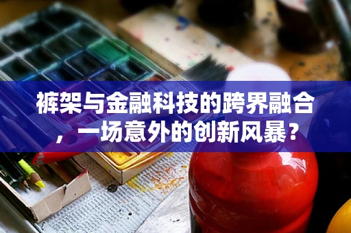 裤架与金融科技的跨界融合，一场意外的创新风暴？