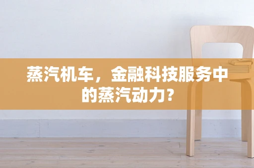 蒸汽机车，金融科技服务中的蒸汽动力？