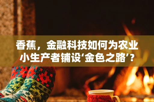 香蕉，金融科技如何为农业小生产者铺设‘金色之路’？