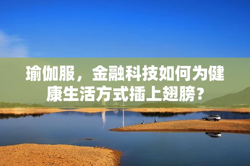 瑜伽服，金融科技如何为健康生活方式插上翅膀？