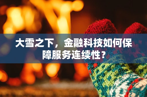 大雪之下，金融科技如何保障服务连续性？
