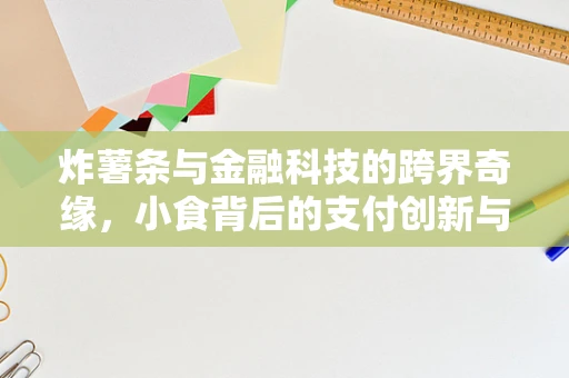 炸薯条与金融科技的跨界奇缘，小食背后的支付创新与风险管理