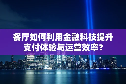 餐厅如何利用金融科技提升支付体验与运营效率？