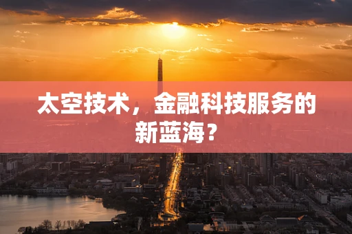 太空技术，金融科技服务的新蓝海？