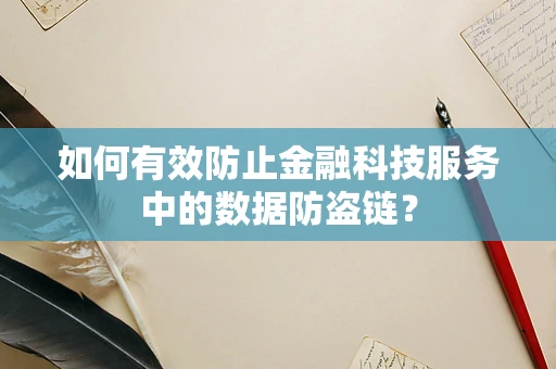 如何有效防止金融科技服务中的数据防盗链？