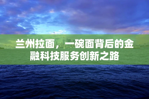 兰州拉面，一碗面背后的金融科技服务创新之路