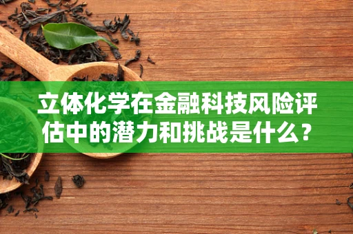 立体化学在金融科技风险评估中的潜力和挑战是什么？