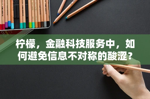 柠檬，金融科技服务中，如何避免信息不对称的酸涩？