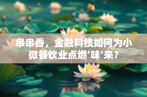 串串香，金融科技如何为小微餐饮业点燃‘味’来？