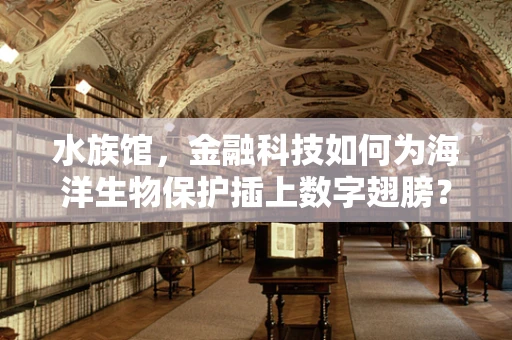 水族馆，金融科技如何为海洋生物保护插上数字翅膀？