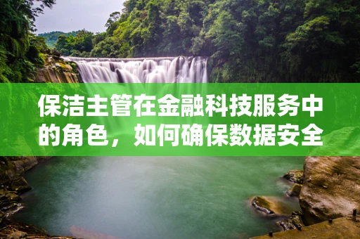 保洁主管在金融科技服务中的角色，如何确保数据安全与隐私？