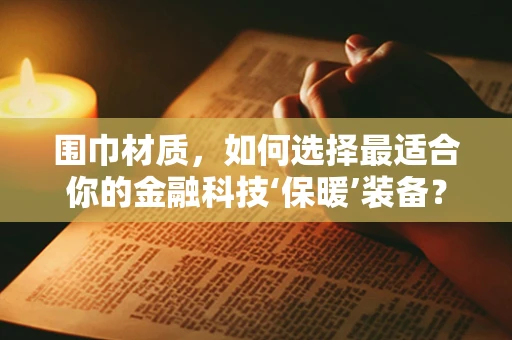 围巾材质，如何选择最适合你的金融科技‘保暖’装备？