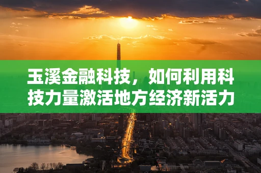 玉溪金融科技，如何利用科技力量激活地方经济新活力？