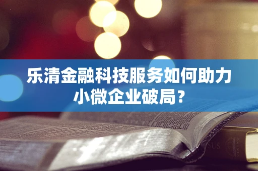 乐清金融科技服务如何助力小微企业破局？