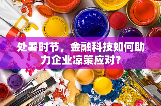 处暑时节，金融科技如何助力企业凉策应对？