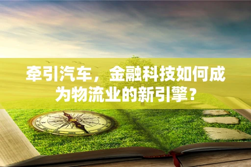 牵引汽车，金融科技如何成为物流业的新引擎？