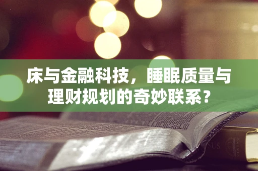 床与金融科技，睡眠质量与理财规划的奇妙联系？