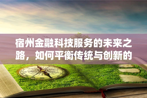 宿州金融科技服务的未来之路，如何平衡传统与创新的融合？