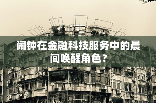 闹钟在金融科技服务中的晨间唤醒角色？