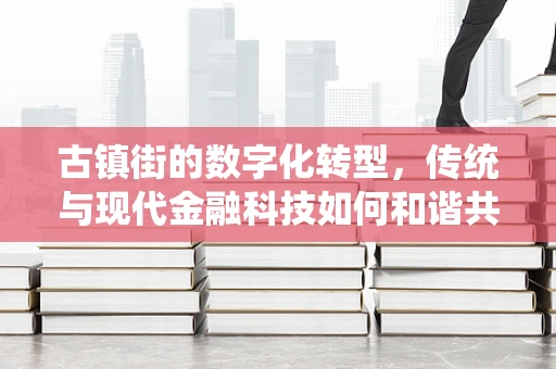 古镇街的数字化转型，传统与现代金融科技如何和谐共生？