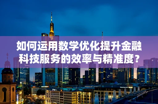 如何运用数学优化提升金融科技服务的效率与精准度？